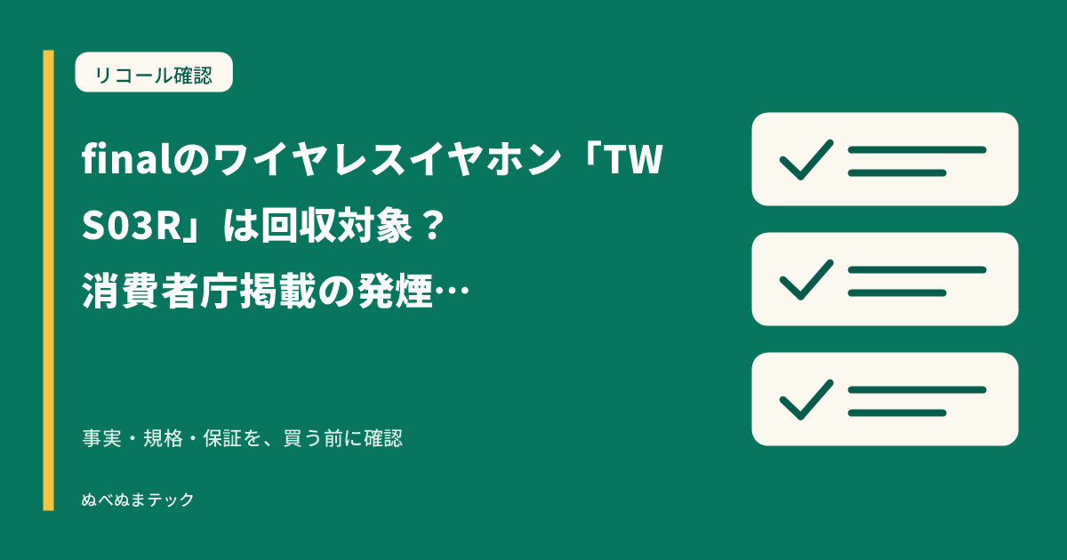 finalのワイヤレスイヤホン「TWS03R」は回収対象?消費者庁掲載の発煙・発火リコール(回収・交換)を確認(2026年7月10日公表)の要点を確認するアイキャッチ